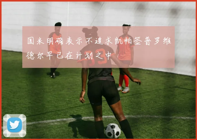 国米明确表示不追求凯帕签普罗维德尔早已在计划之中