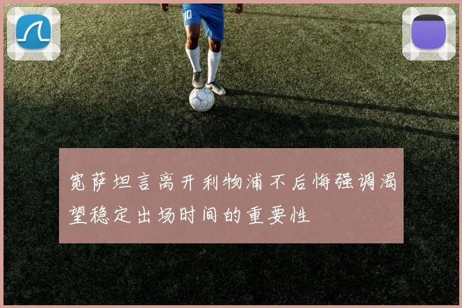 宽萨坦言离开利物浦不后悔强调渴望稳定出场时间的重要性