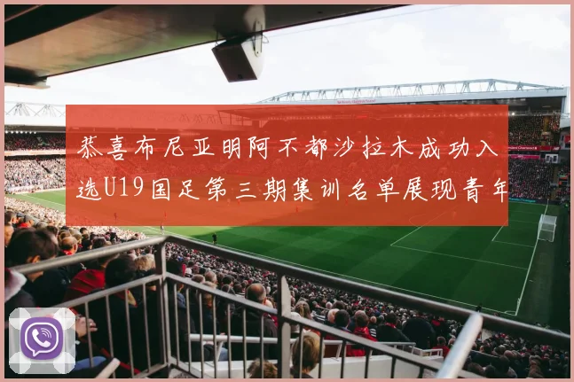 恭喜布尼亚明阿不都沙拉木成功入选U19国足第三期集训名单展现青年才俊风采