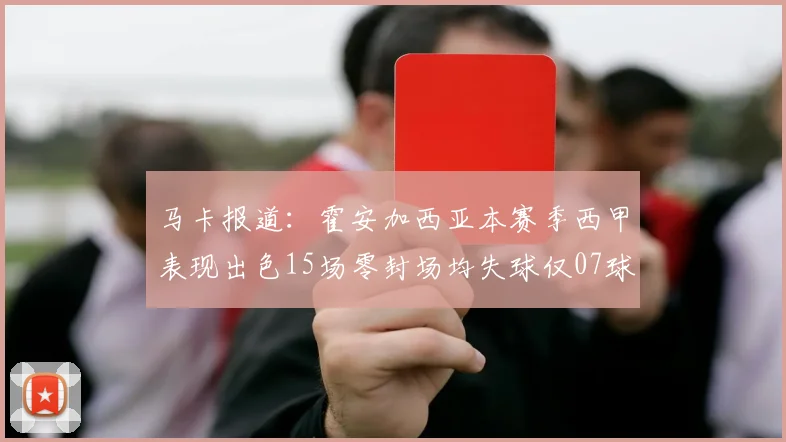 马卡报道：霍安加西亚本赛季西甲表现出色15场零封场均失球仅07球