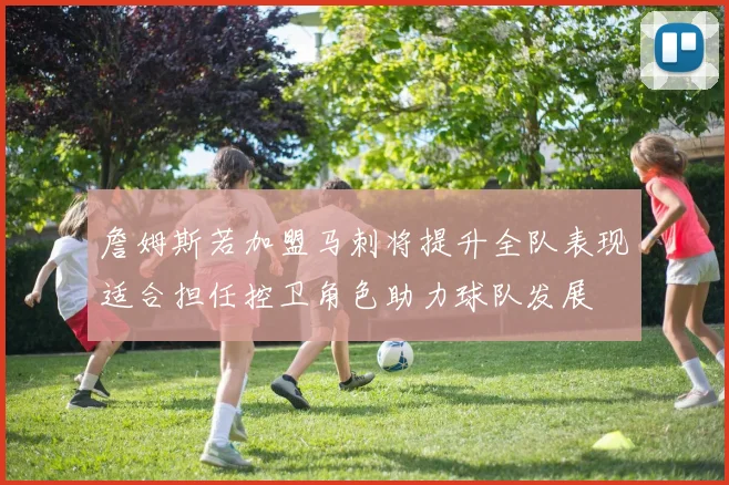 詹姆斯若加盟马刺将提升全队表现适合担任控卫角色助力球队发展