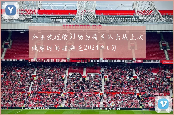 加克波连续31场为荷兰队出战上次缺席时间追溯至2024年6月