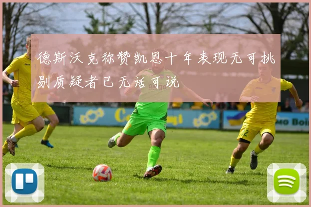 德斯沃克称赞凯恩十年表现无可挑剔质疑者已无话可说